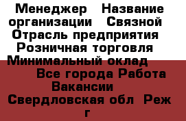 Менеджер › Название организации ­ Связной › Отрасль предприятия ­ Розничная торговля › Минимальный оклад ­ 20 000 - Все города Работа » Вакансии   . Свердловская обл.,Реж г.